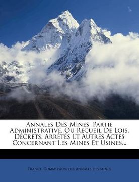 portada Annales Des Mines, Partie Administrative, Ou Recueil De Lois, Décrets, Arrêtés Et Autres Actes Concernant Les Mines Et Usines... (en Francés)