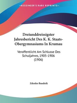 portada Dreiunddreissigster Jahresbericht Des K. K. Staats-Obergymnasiums In Krumau: Veroffentlicht Am Schlusse Des Schuljahres, 1905-1906 (1906) (en Alemán)