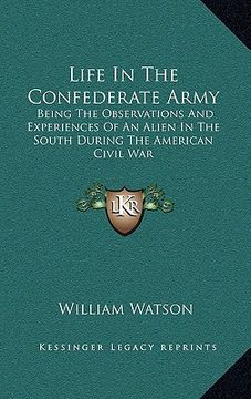 portada life in the confederate army: being the observations and experiences of an alien in the south during the american civil war (in English)