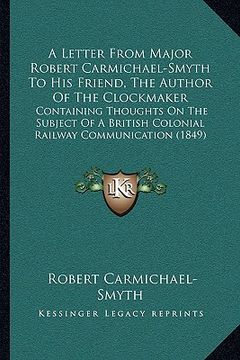 portada a letter from major robert carmichael-smyth to his friend, the author of the clockmaker: containing thoughts on the subject of a british colonial ra (in English)