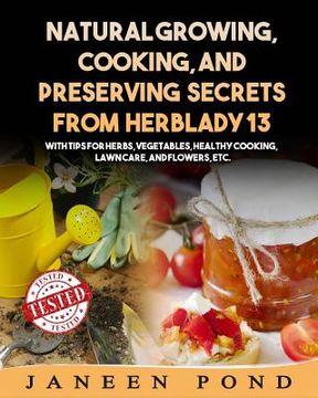 portada Natural Growing, Cooking, and Preserving Secrets from Herblady13: With Tips for Herbs, Vegetables, Healthy Cooking, Lawn Care, Flowers, etc. (en Inglés)