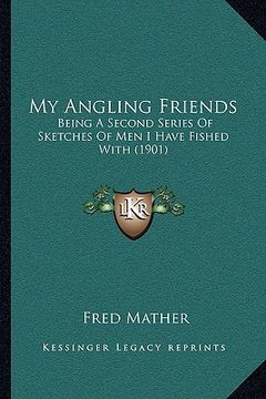 portada my angling friends: being a second series of sketches of men i have fished with (1901) (in English)