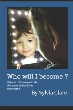 portada Who Will I Become?: What all children would like the adults in their lives to know and understand. (en Inglés)