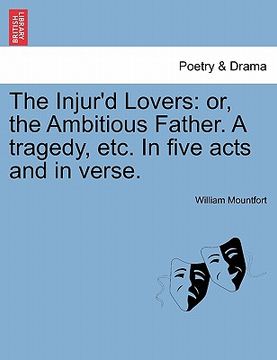 portada the injur'd lovers: or, the ambitious father. a tragedy, etc. in five acts and in verse. (en Inglés)