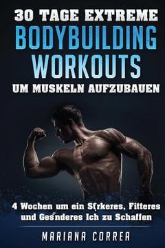 portada 30 TAGE EXTREME BODYBUILDING WORKOUTS Um MUSKELN AUFZUBAUEN: 4 Wochen um ein starkeres, fitteres und gesunderes Ich zu schaffen (in German)
