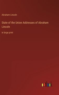 portada State of the Union Addresses of Abraham Lincoln: in large print (in English)