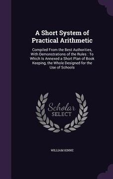portada A Short System of Practical Arithmetic: Compiled From the Best Authorities, With Demonstrations of the Rules: To Which Is Annexed a Short Plan of Book (in English)