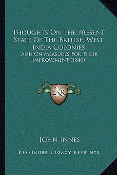 portada thoughts on the present state of the british west india colonies: and on measures for their improvement (1840) (en Inglés)