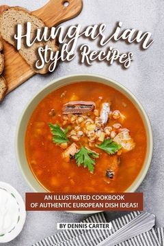 portada Hungarian Style Recipes: An Illustrated Cookbook of Authentic European Dish Ideas! (en Inglés)