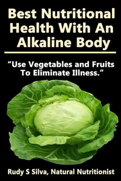 portada Best Nutritional Health With An Alkaline Body: Use Vegetables and Fruits To Eliminate Illness (en Inglés)