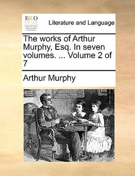 portada the works of arthur murphy, esq. in seven volumes. ... volume 2 of 7 (en Inglés)