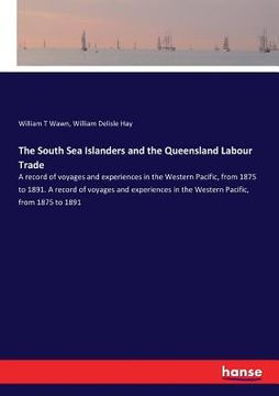portada The South Sea Islanders and the Queensland Labour Trade: A record of voyages and experiences in the Western Pacific, from 1875 to 1891. A record of vo (en Inglés)