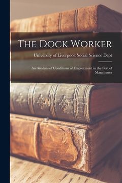 portada The Dock Worker: an Analysis of Conditions of Employment in the Port of Manchester (in English)