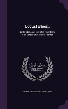 portada Locust Bloom: Little Stories of the Ohio River Hills With Verses on Various Themes (en Inglés)