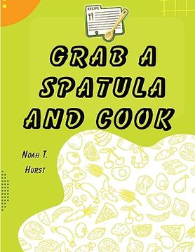 portada Grab a Spatula and Cook: A Cookbook (en Inglés)
