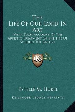 portada the life of our lord in art: with some account of the artistic treatment of the life of st. john the baptist (in English)