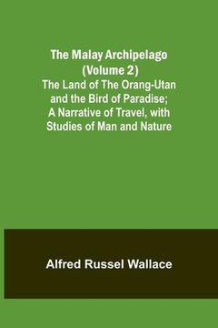 portada The Malay Archipelago (Volume 2); The Land of the Orang-utan and the Bird of Paradise; A Narrative of Travel, with Studies of Man and Nature (en Inglés)