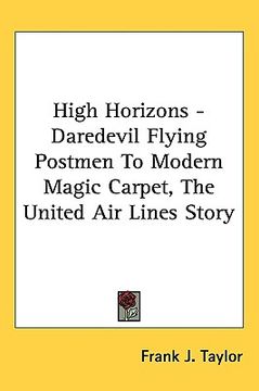 portada high horizons - daredevil flying postmen to modern magic carpet, the united air lines story (in English)