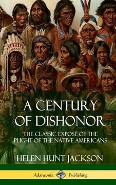 portada A Century of Dishonor: The Classic Exposé of the Plight of the Native Americans (Historic Journals) (Hardcover) (en Inglés)