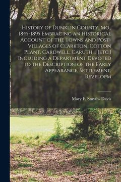 portada History of Dunklin County, Mo., 1845-1895 Embracing an Historical Account of the Towns and Post-villages of Clarkton, Cotton Plant, Cardwell, Caruth . (en Inglés)