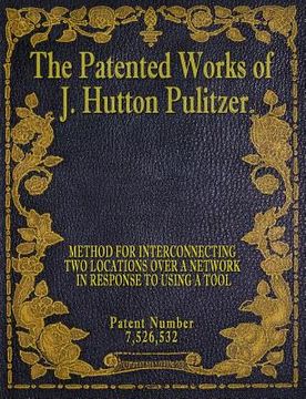 portada The Patented Works of J. Hutton Pulitzer - Patent Number 7,526,532 (in English)