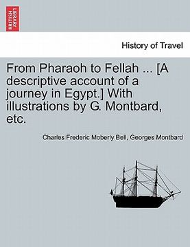 portada from pharaoh to fellah ... [a descriptive account of a journey in egypt.] with illustrations by g. montbard, etc. (en Inglés)