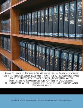 portada some historic houses of worcester: a brief account of the houses and taverns that fill a prominent part in the history of worcester, together with int (en Inglés)