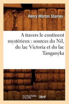 portada A Travers Le Continent Mystérieux: Sources Du Nil, Du Lac Victoria Et Du Lac Tanganyka (in French)