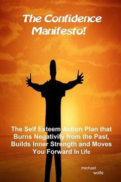 portada The Confidence Manifesto!: The Self Esteem Action Plan that Burns Negativity from the Past, Builds Inner Strength and Moves You Forward in Life (en Inglés)
