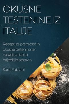 portada Okusne testenine iz Italije: Recepti za preproste in okusne testenine ter nasveti za izbiro najboljsih sestavin (en Esloveno)