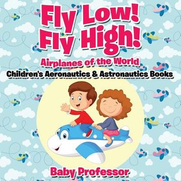 portada Fly Low! Fly High Airplanes of the World - Children's Aeronautics & Astronautics Books (en Inglés)