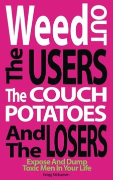 portada Weed Out The Users The Couch Potatoes And The Losers: Espose And Dump Toxic Men In Your Life (Relationship and Dating Advice for Women Book) (Volume 17)