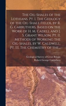 portada The Oil-shales of the Lothians. Pt. I. The Geology of the Oil-shale Fields, by R. G. Carruthers, Based on the Work of H. M. Cadell and J. S. Grant Wil