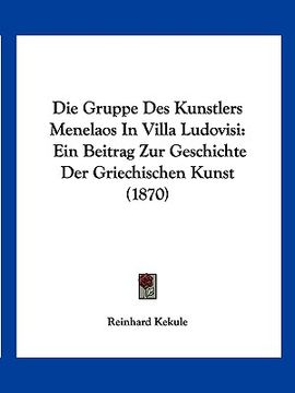 portada Die Gruppe Des Kunstlers Menelaos In Villa Ludovisi: Ein Beitrag Zur Geschichte Der Griechischen Kunst (1870) (en Alemán)