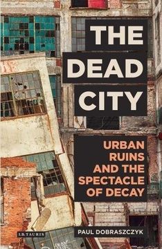 portada The Dead City: Urban Ruins and the Spectacle of Decay (International Library of Visual Culture)