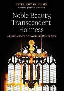 portada Noble Beauty, Transcendent Holiness: Why the Modern age Needs the Mass of Ages (en Inglés)