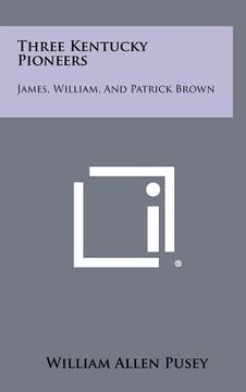 portada three kentucky pioneers: james, william, and patrick brown (en Inglés)