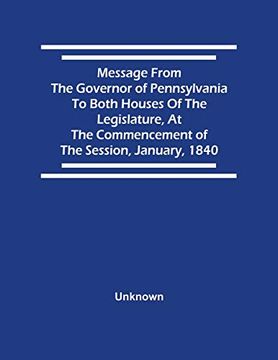 portada Message From the Governor of Pennsylvania to Both Houses of the Legislature, at the Commencement of the Session, January, 1840 (en Inglés)