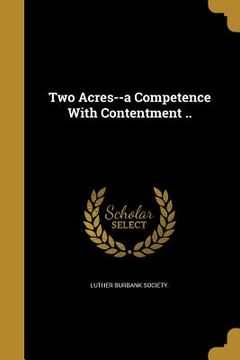 portada Two Acres--a Competence With Contentment .. (en Inglés)