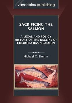 portada Sacrificing the Salmon: A Legal and Policy History of the Decline of Columbia Basin Salmon (in English)