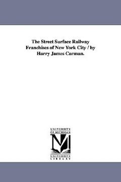 portada the street surface railway franchises of new york city / by harry james carman. (en Inglés)