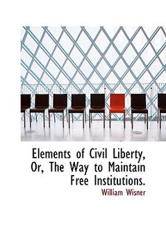 portada elements of civil liberty, or, the way to maintain free institutions. (en Inglés)