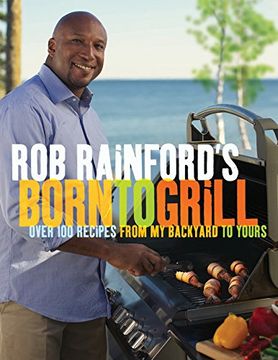 portada Rob Rainford's Born to Grill: Over 100 Recipes From my Backyard to Yours (en Inglés)