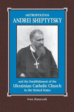 portada Metropolitan Andrei Sheptytsky and the Establishment of the Ukrainian Catholic Church in the United States (en Inglés)