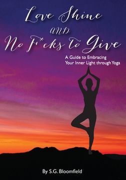 portada Love, Shine, and No F*cks to Give: A Guide to Embracing Your Inner Light through Yoga (en Inglés)