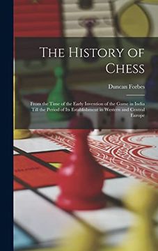 portada The History of Chess: From the Time of the Early Invention of the Game in India Till the Period of its Establishment in Western and Central Europe (en Inglés)