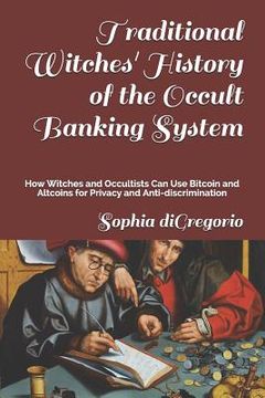 portada Traditional Witches' History of the Occult Banking System: How Witches and Occultists Can Use Bitcoin and Altcoins for Privacy and Anti-Discrimination (en Inglés)