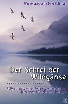 portada Der Schrei der Wildgänse. Aufbrechen zu Einem Freien Leben in Christus Jenseits von Religion und Tradition (in German)