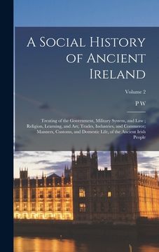 portada A Social History of Ancient Ireland: Treating of the Government, Military System, and law; Religion, Learning, and art; Trades, Industries, and Commer
