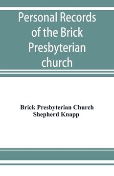 portada Personal records of the Brick Presbyterian church in the city of New York, 1809-1908, including births, baptisms, marriages, admissions to membership,